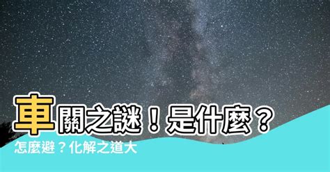 化解車關|【什麼是車關】什麼是車關？教你4招破解化解，避開煞氣！